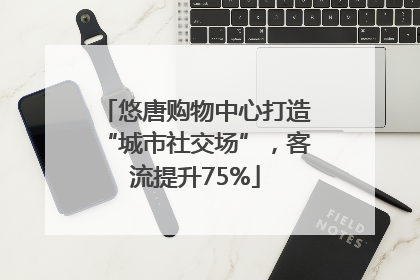 悠唐购物中心打造“城市社交场”，客流提升75%