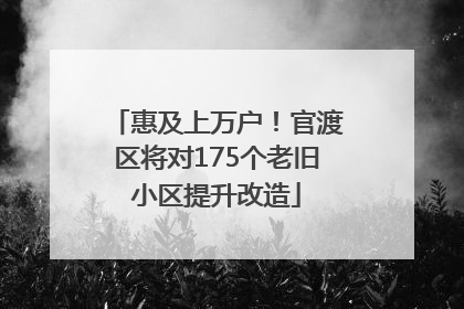 惠及上万户！官渡区将对175个老旧小区提升改造