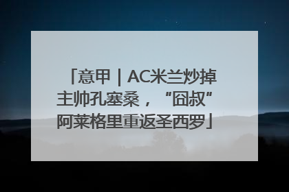 意甲｜AC米兰炒掉主帅孔塞桑，“囧叔”阿莱格里重返圣西罗