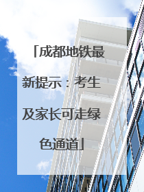 成都地铁最新提示：考生及家长可走绿色通道