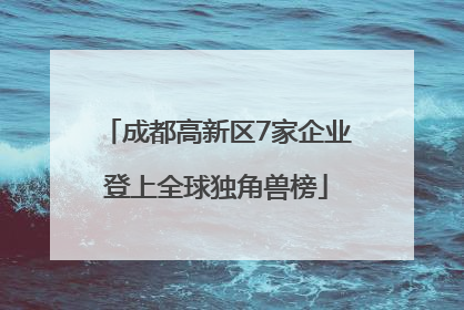 成都高新区7家企业登上全球独角兽榜