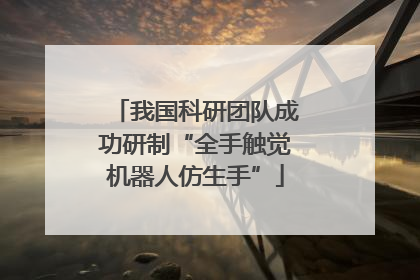 我国科研团队成功研制“全手触觉机器人仿生手”