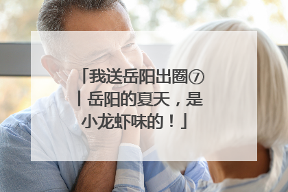 我送岳阳出圈⑦丨岳阳的夏天，是小龙虾味的！