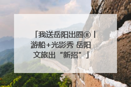 我送岳阳出圈⑧丨游船+光影秀 岳阳文旅出“新招”