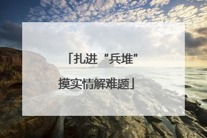 扎进“兵堆”摸实情解难题