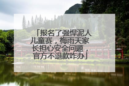 报名了强悍泥人儿童赛，梅雨天家长担心安全问题，官方不退款咋办