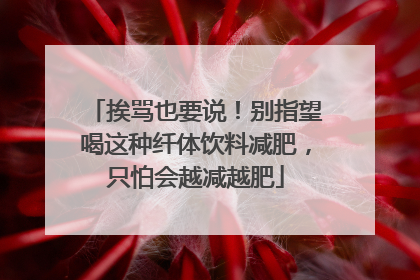 挨骂也要说！别指望喝这种纤体饮料减肥，只怕会越减越肥