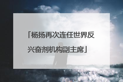 杨扬再次连任世界反兴奋剂机构副主席