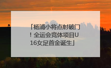杨浦小将点射破门！全运会竞体项目U16女足首金诞生