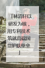 林清轩以研发为核，用专利技术筑就高端国货护肤壁垒