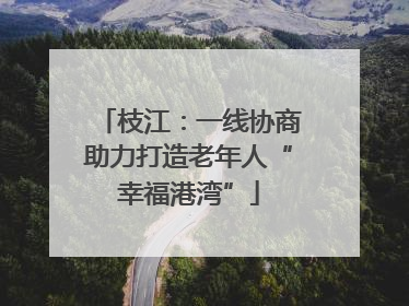 枝江：一线协商助力打造老年人“幸福港湾”