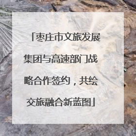 枣庄市文旅发展集团与高速部门战略合作签约，共绘交旅融合新蓝图