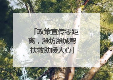 政策宣传零距离，潍坊潍城帮扶救助暖人心