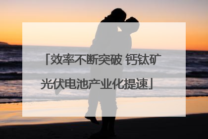 效率不断突破 钙钛矿光伏电池产业化提速