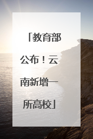 教育部公布！云南新增一所高校