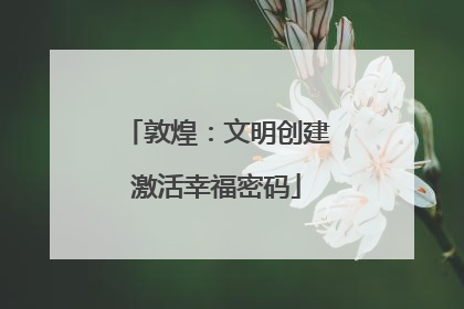 敦煌：文明创建激活幸福密码