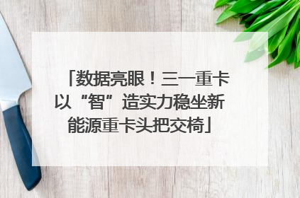 数据亮眼！三一重卡以“智”造实力稳坐新能源重卡头把交椅