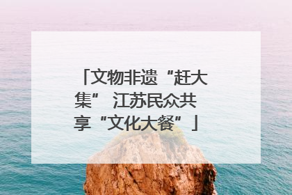 文物非遗“赶大集” 江苏民众共享“文化大餐”