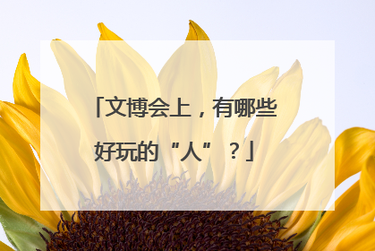文博会上，有哪些好玩的“人”？