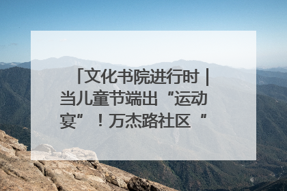文化书院进行时｜当儿童节端出“运动宴”！万杰路社区“玩”出亲子新花样