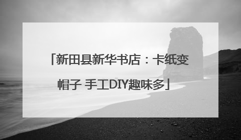新田县新华书店：卡纸变帽子 手工DIY趣味多