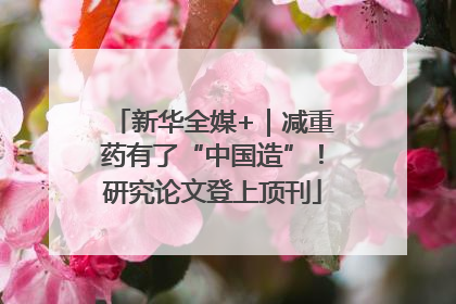 新华全媒+｜减重药有了“中国造”！研究论文登上顶刊