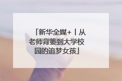 新华全媒+丨从老师背篓到大学校园的追梦女孩