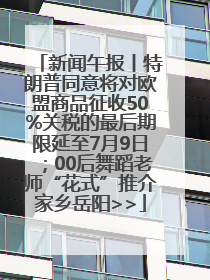 新闻午报丨特朗普同意将对欧盟商品征收50%关税的最后期限延至7月9日；00后舞蹈老师“花式”推介家乡岳阳>>