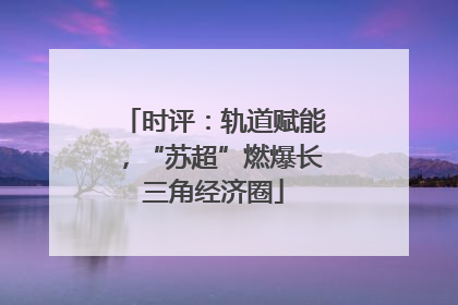 时评：轨道赋能，“苏超”燃爆长三角经济圈