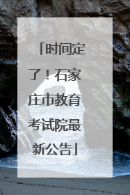 时间定了！石家庄市教育考试院最新公告