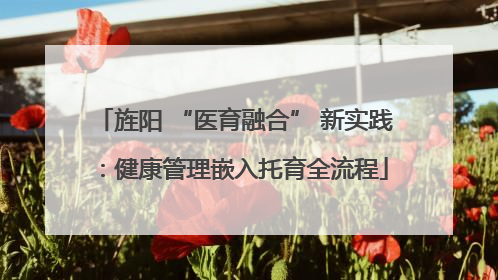 旌阳 “医育融合” 新实践：健康管理嵌入托育全流程