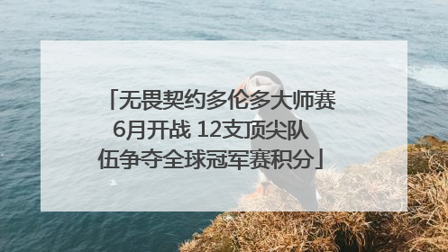 无畏契约多伦多大师赛6月开战 12支顶尖队伍争夺全球冠军赛积分