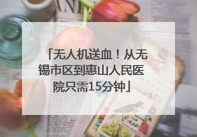 无人机送血！从无锡市区到惠山人民医院只需15分钟