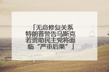无意修复关系 特朗普警告马斯克若资助民主党将面临“严重后果”