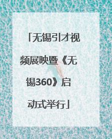 无锡引才视频展映暨《无锡360》启动式举行