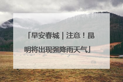 早安春城｜注意！昆明将出现强降雨天气