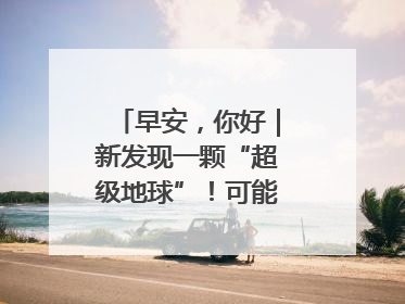 早安，你好｜新发现一颗“超级地球”！可能有类地生命
