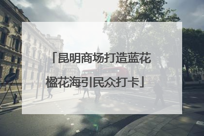 昆明商场打造蓝花楹花海引民众打卡