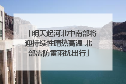 明天起河北中南部将迎持续性晴热高温 北部需防雷雨扰出行