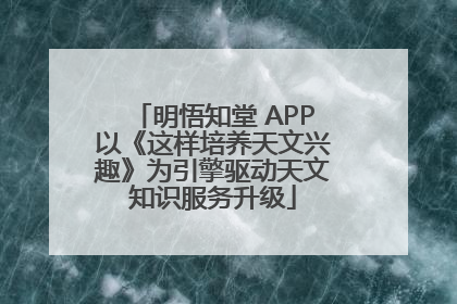 明悟知堂 APP以《这样培养天文兴趣》为引擎驱动天文知识服务升级