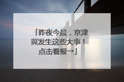昨夜今晨，京津冀发生这些大事！点击看报→