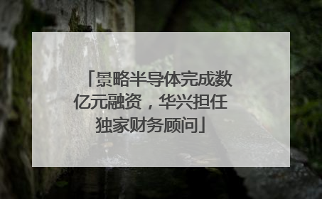 景略半导体完成数亿元融资，华兴担任独家财务顾问