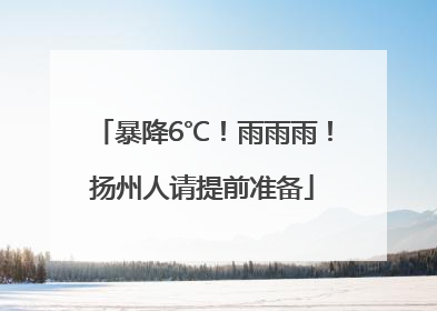暴降6℃！雨雨雨！扬州人请提前准备
