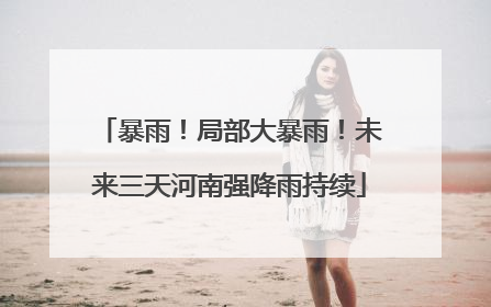 暴雨！局部大暴雨！未来三天河南强降雨持续