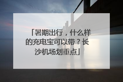 暑期出行，什么样的充电宝可以带？长沙机场划重点