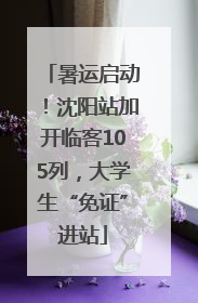 暑运启动！沈阳站加开临客105列，大学生“免证”进站