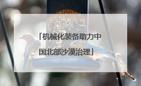机械化装备助力中国北部沙漠治理