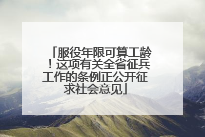 服役年限可算工龄！这项有关全省征兵工作的条例正公开征求社会意见