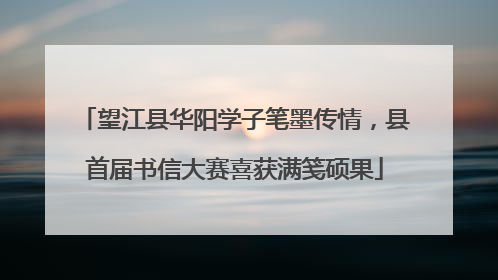 望江县华阳学子笔墨传情，县首届书信大赛喜获满笺硕果