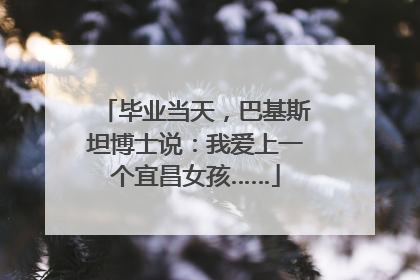 毕业当天，巴基斯坦博士说：我爱上一个宜昌女孩……